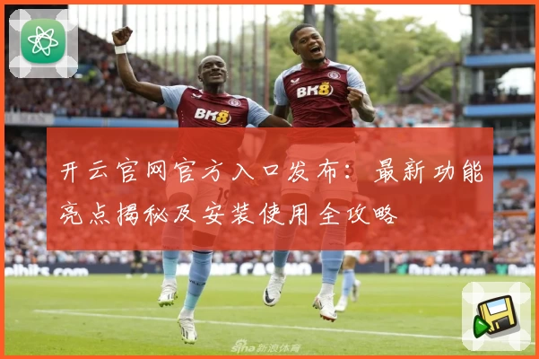 开云官网官方入口发布：最新功能亮点揭秘及安装使用全攻略
