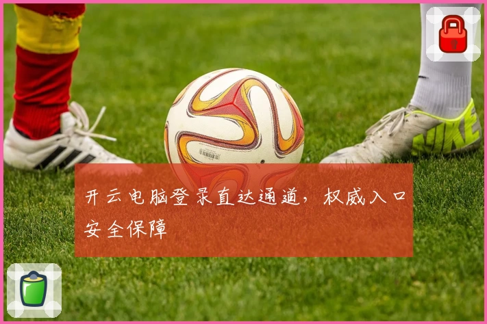开云电脑登录直达通道，权威入口安全保障