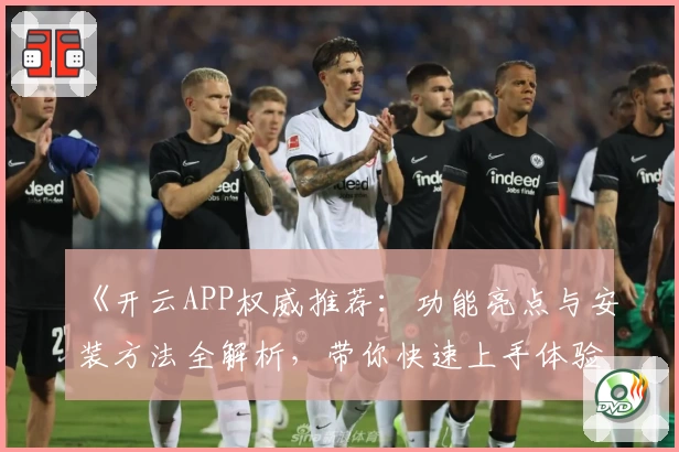 《开云APP权威推荐：功能亮点与安装方法全解析，带你快速上手体验》