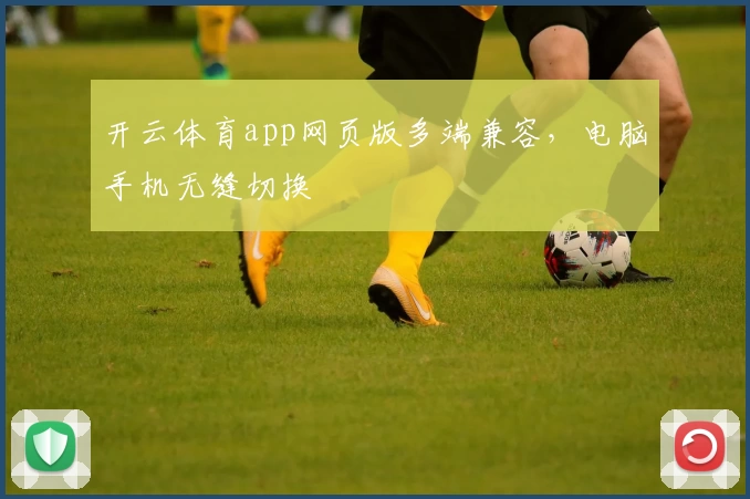 开云体育app网页版多端兼容，电脑手机无缝切换