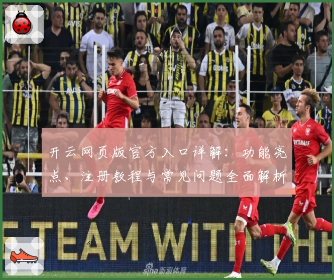 开云网页版官方入口详解:功能亮点、注册教程与常见问题全面解析