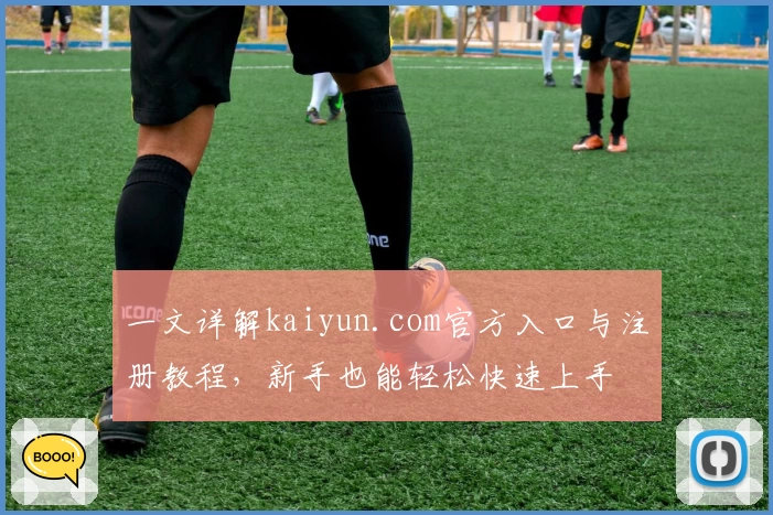 一文详解kaiyun.com官方入口与注册教程，新手也能轻松快速上手