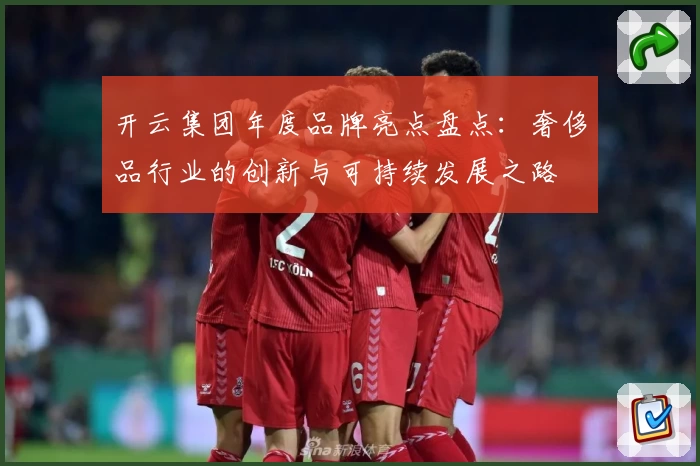 开云集团年度品牌亮点盘点：奢侈品行业的创新与可持续发展之路