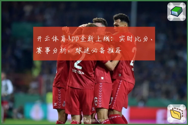 开云体育App全新上线:实时比分、赛事分析,球迷必备推荐