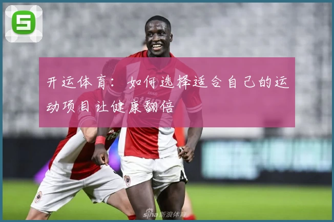 开运体育:如何选择适合自己的运动项目让健康翻倍