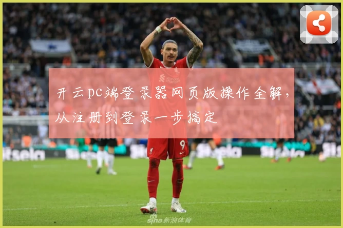 开云pc端登录器网页版操作全解,从注册到登录一步搞定