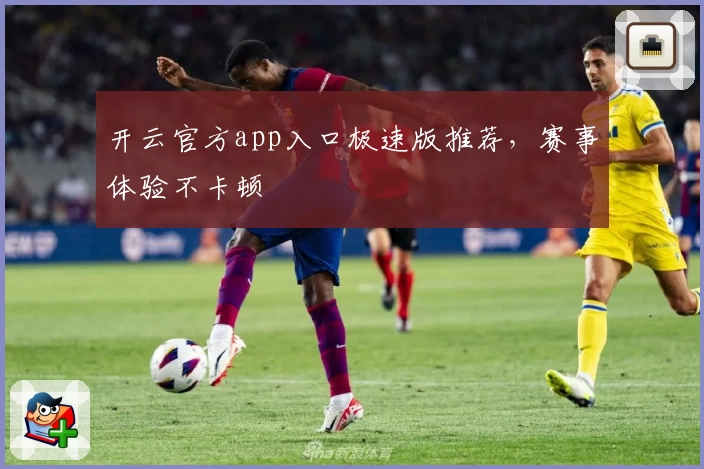 开云官方app入口极速版推荐，赛事体验不卡顿