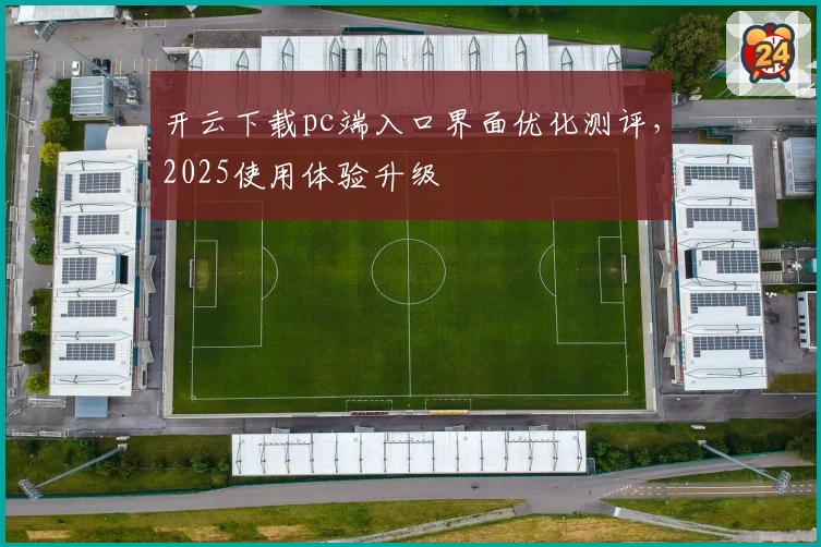 开云下载pc端入口界面优化测评，2025使用体验升级