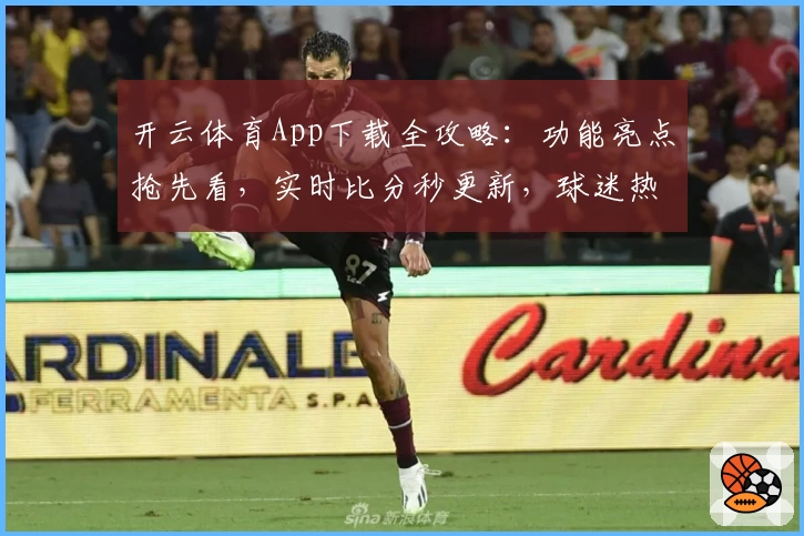 开云体育App下载全攻略:功能亮点抢先看,实时比分秒更新,球迷热荐不容错过