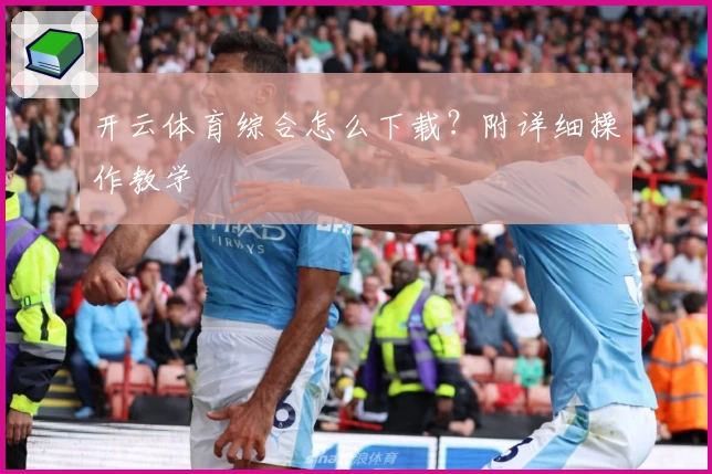 开云体育综合怎么下载？附详细操作教学