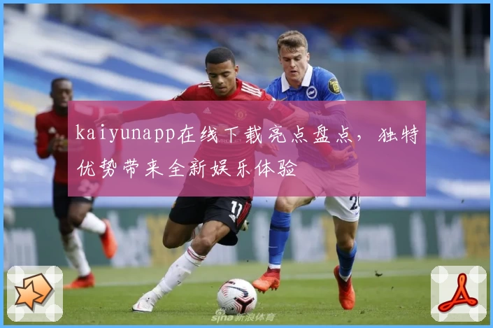 kaiyunapp在线下载亮点盘点，独特优势带来全新娱乐体验