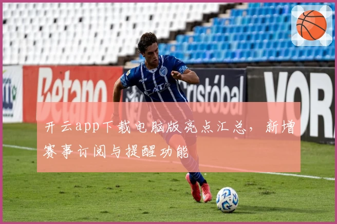 开云app下载电脑版亮点汇总，新增赛事订阅与提醒功能