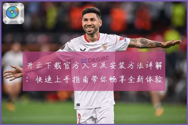 开云下载官方入口及安装方法详解：快速上手指南带你畅享全新体验