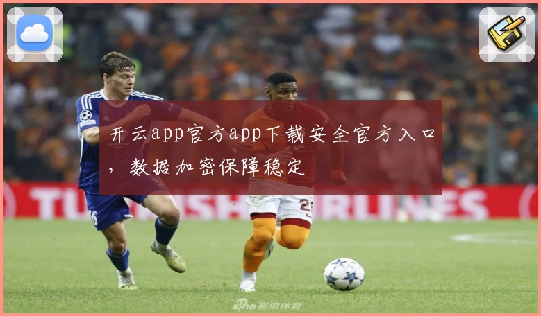开云app官方app下载安全官方入口，数据加密保障稳定