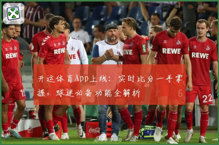 开运体育App上线:实时比分一手掌握,球迷必备功能全解析