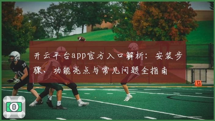 开云平台app官方入口解析：安装步骤、功能亮点与常见问题全指南