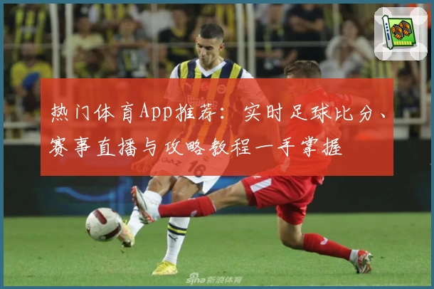 热门体育App推荐：实时足球比分、赛事直播与攻略教程一手掌握