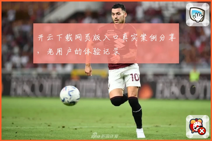 开云下载网页版入口真实案例分享,老用户的体验记录