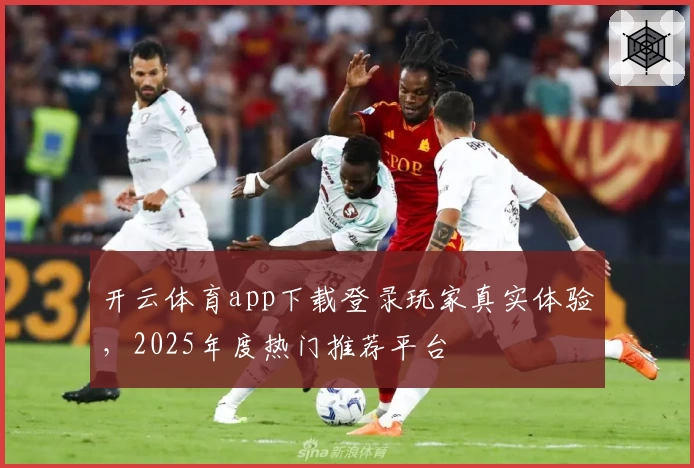 开云体育app下载登录玩家真实体验,2025年度热门推荐平台