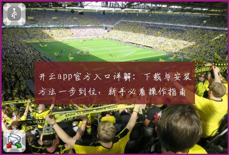 开云app官方入口详解：下载与安装方法一步到位，新手必看操作指南