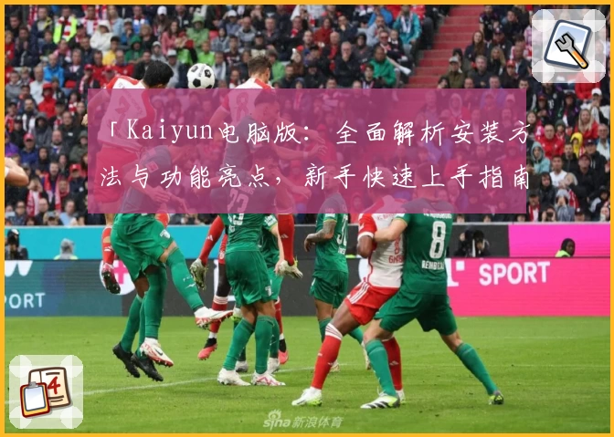 「Kaiyun电脑版：全面解析安装方法与功能亮点，新手快速上手指南」