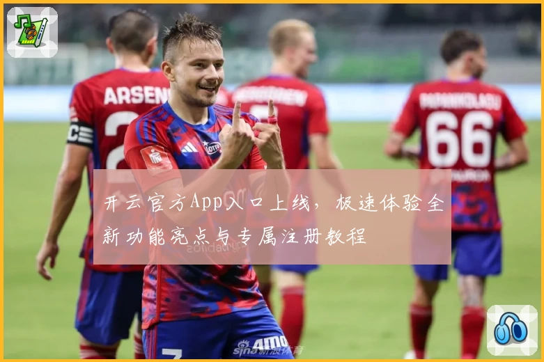 开云官方App入口上线，极速体验全新功能亮点与专属注册教程