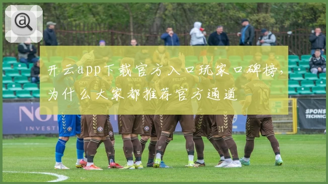 开云app下载官方入口玩家口碑榜，为什么大家都推荐官方通道