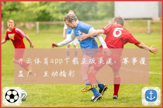 开云体育app下载正版渠道，赛事覆盖广，互动精彩