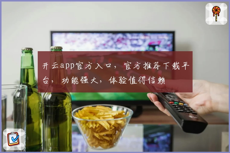 开云app官方入口，官方推荐下载平台，功能强大，体验值得信赖