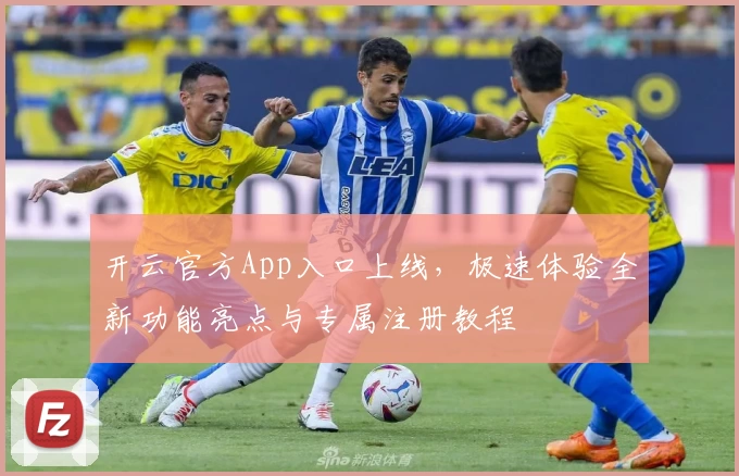 开云官方App入口上线，极速体验全新功能亮点与专属注册教程