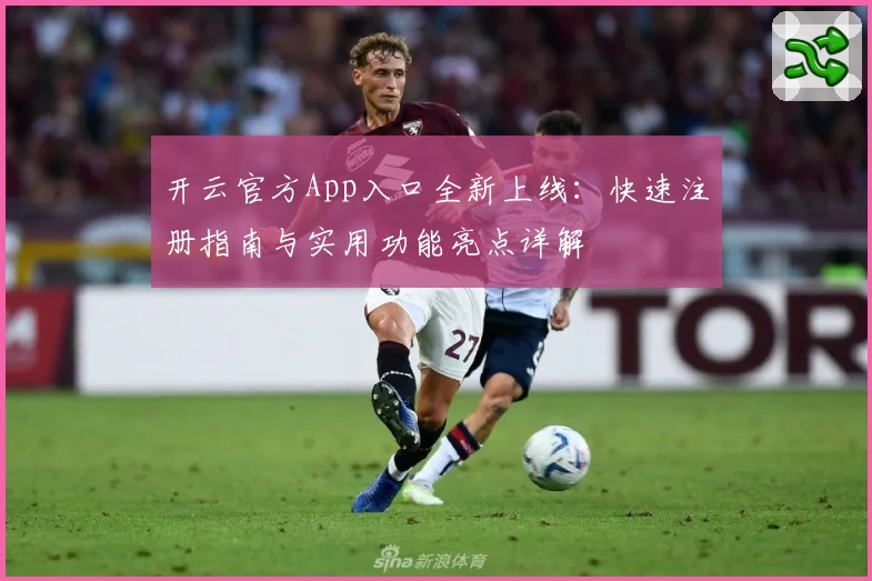 开云官方App入口全新上线：快速注册指南与实用功能亮点详解