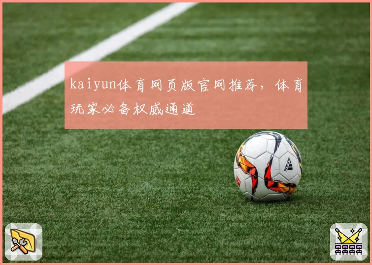 kaiyun体育网页版官网推荐，体育玩家必备权威通道