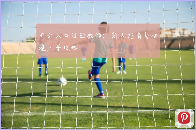 开云入口注册教程：新人指南与快速上手攻略