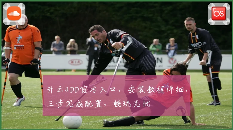 开云app官方入口，安装教程详细，三步完成配置，畅玩无忧