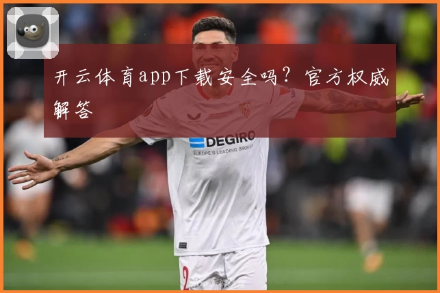 开云体育app下载安全吗？官方权威解答