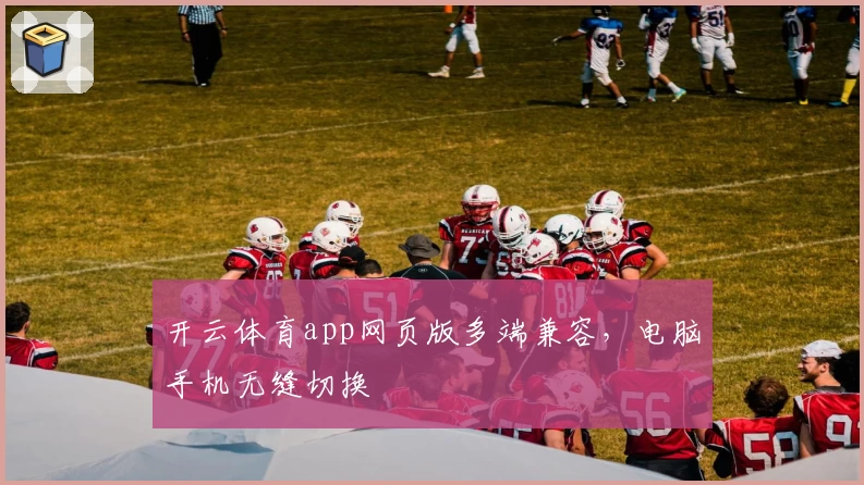 开云体育app网页版多端兼容，电脑手机无缝切换