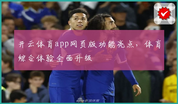 开云体育app网页版功能亮点,体育综合体验全面升级
