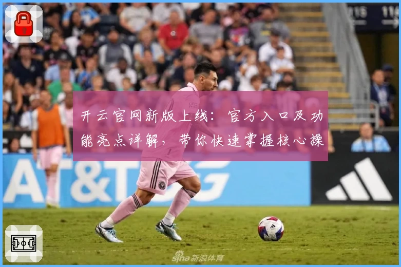 开云官网新版上线：官方入口及功能亮点详解，带你快速掌握核心操作技巧