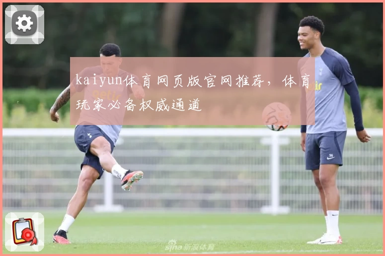 kaiyun体育网页版官网推荐，体育玩家必备权威通道