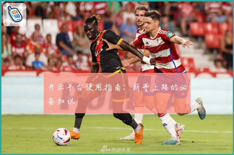 开云平台使用指南:新手上路的必备知识