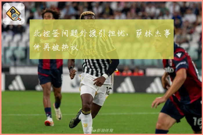 北控签问题外援引担忧，萨林杰事件再被热议