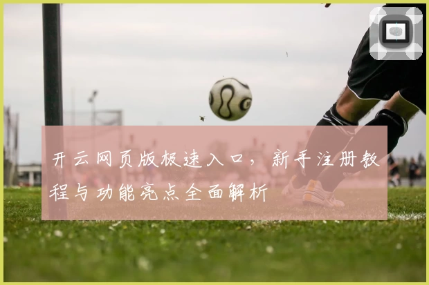开云网页版极速入口，新手注册教程与功能亮点全面解析