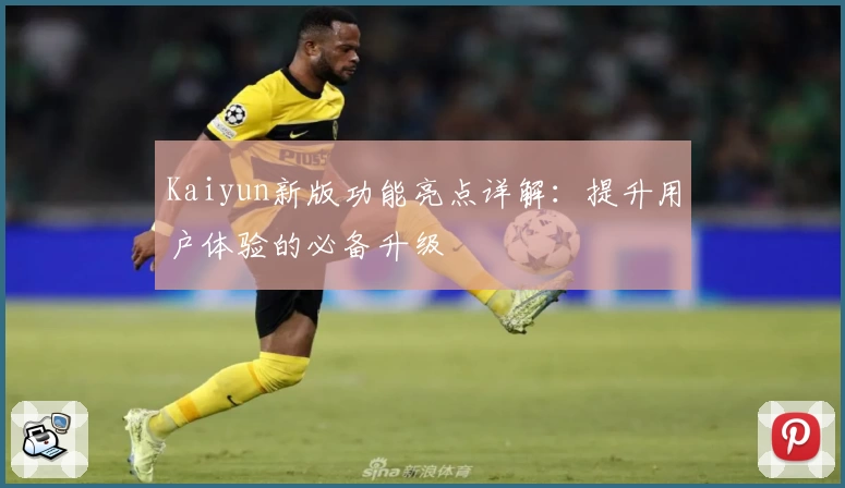 Kaiyun新版功能亮点详解：提升用户体验的必备升级