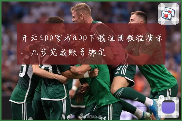 开云app官方app下载注册教程演示，几步完成账号绑定