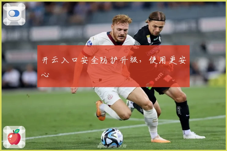 开云入口安全防护升级，使用更安心