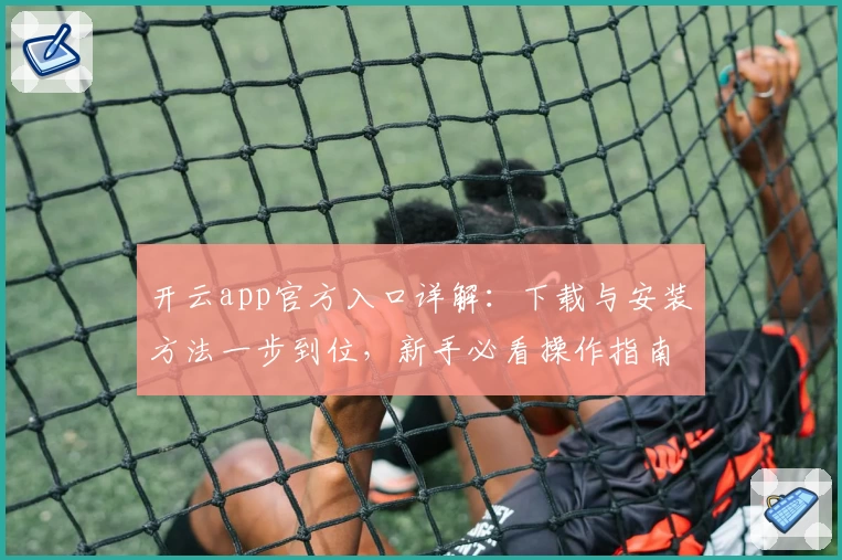 开云app官方入口详解：下载与安装方法一步到位，新手必看操作指南