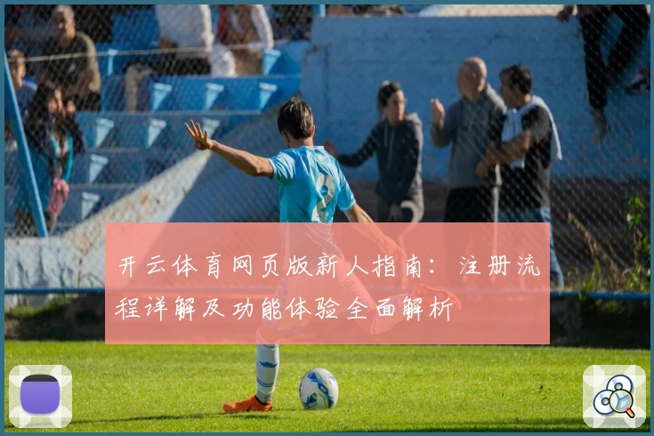 开云体育网页版新人指南：注册流程详解及功能体验全面解析