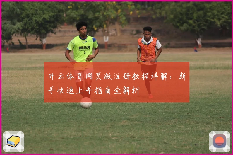 开云体育网页版注册教程详解，新手快速上手指南全解析