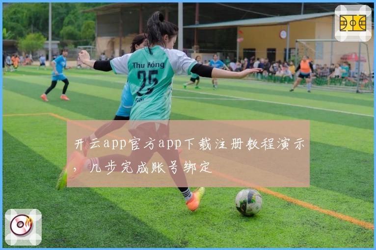 开云app官方app下载注册教程演示，几步完成账号绑定