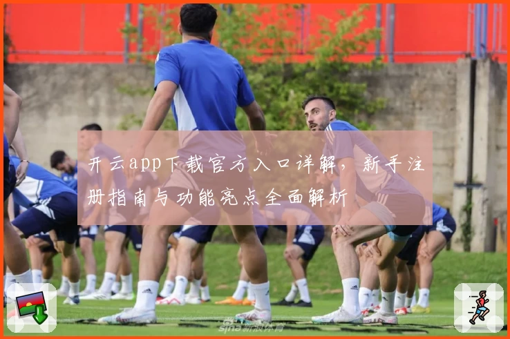 开云app下载官方入口详解，新手注册指南与功能亮点全面解析